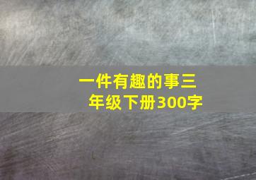 一件有趣的事三年级下册300字