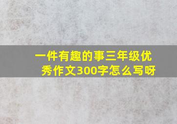 一件有趣的事三年级优秀作文300字怎么写呀