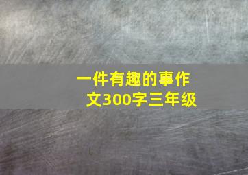 一件有趣的事作文300字三年级