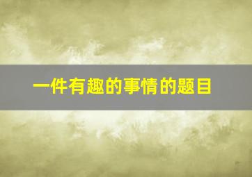 一件有趣的事情的题目