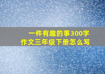 一件有趣的事300字作文三年级下册怎么写