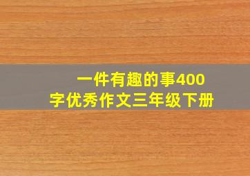 一件有趣的事400字优秀作文三年级下册