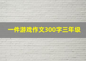 一件游戏作文300字三年级