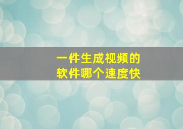 一件生成视频的软件哪个速度快