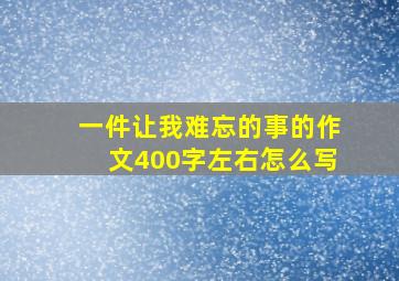 一件让我难忘的事的作文400字左右怎么写