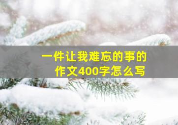 一件让我难忘的事的作文400字怎么写