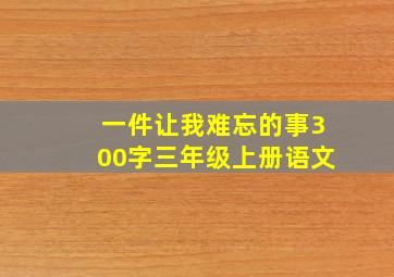 一件让我难忘的事300字三年级上册语文