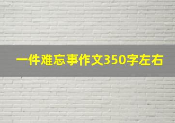 一件难忘事作文350字左右