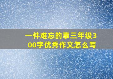 一件难忘的事三年级300字优秀作文怎么写