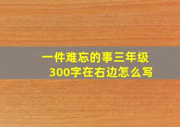 一件难忘的事三年级300字在右边怎么写