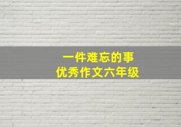 一件难忘的事优秀作文六年级