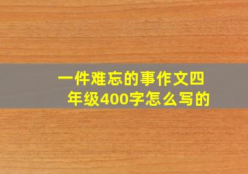 一件难忘的事作文四年级400字怎么写的