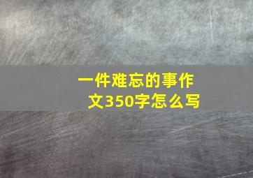 一件难忘的事作文350字怎么写