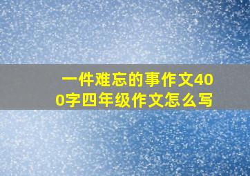 一件难忘的事作文400字四年级作文怎么写