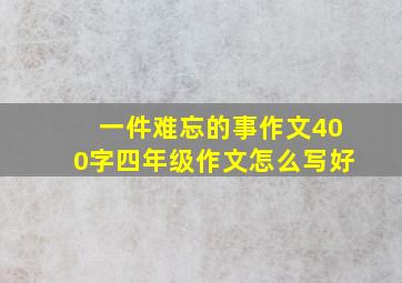 一件难忘的事作文400字四年级作文怎么写好