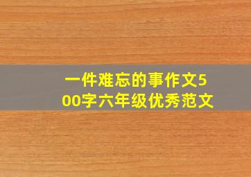 一件难忘的事作文500字六年级优秀范文