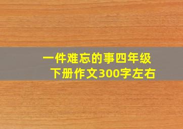 一件难忘的事四年级下册作文300字左右