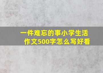 一件难忘的事小学生活作文500字怎么写好看