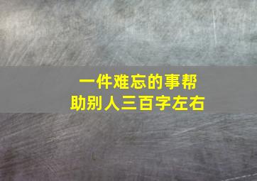 一件难忘的事帮助别人三百字左右