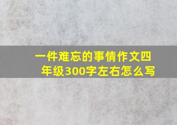 一件难忘的事情作文四年级300字左右怎么写