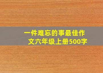 一件难忘的事最佳作文六年级上册500字