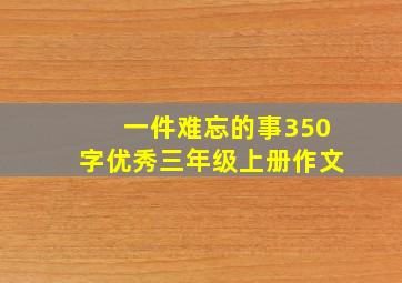 一件难忘的事350字优秀三年级上册作文