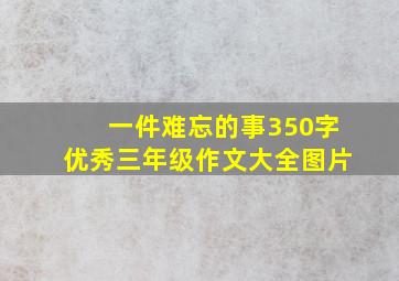 一件难忘的事350字优秀三年级作文大全图片