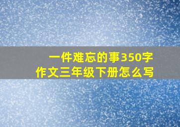 一件难忘的事350字作文三年级下册怎么写