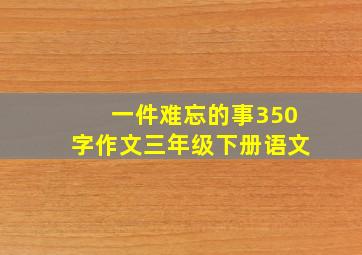 一件难忘的事350字作文三年级下册语文