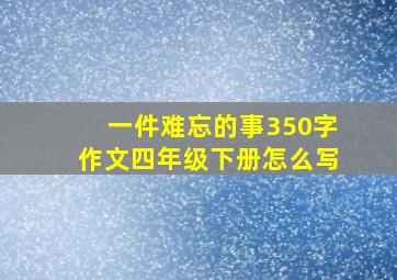 一件难忘的事350字作文四年级下册怎么写