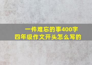 一件难忘的事400字四年级作文开头怎么写的