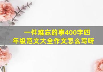 一件难忘的事400字四年级范文大全作文怎么写呀