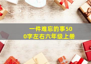 一件难忘的事500字左右六年级上册