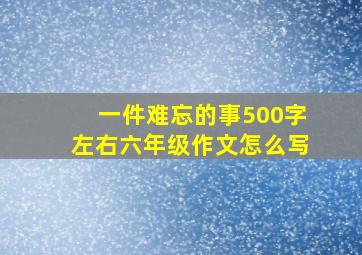 一件难忘的事500字左右六年级作文怎么写