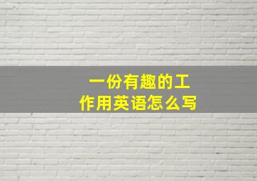 一份有趣的工作用英语怎么写