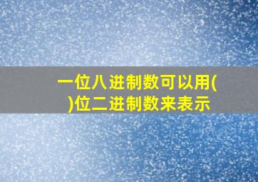 一位八进制数可以用( )位二进制数来表示