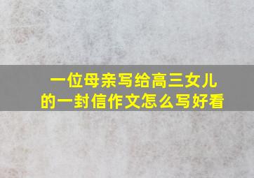 一位母亲写给高三女儿的一封信作文怎么写好看