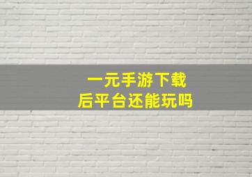 一元手游下载后平台还能玩吗