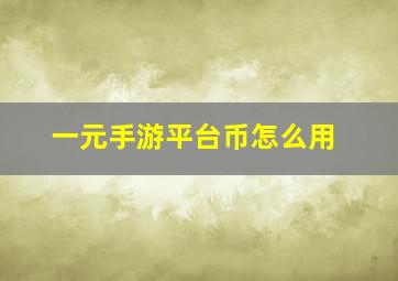 一元手游平台币怎么用