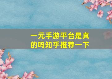 一元手游平台是真的吗知乎推荐一下