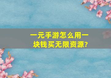 一元手游怎么用一块钱买无限资源?