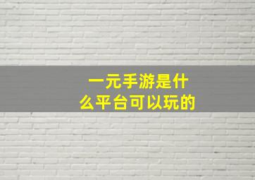 一元手游是什么平台可以玩的