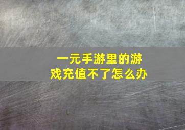 一元手游里的游戏充值不了怎么办