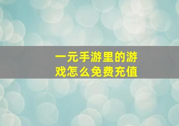 一元手游里的游戏怎么免费充值