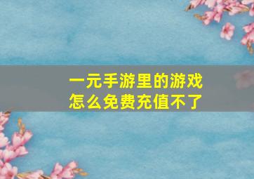 一元手游里的游戏怎么免费充值不了