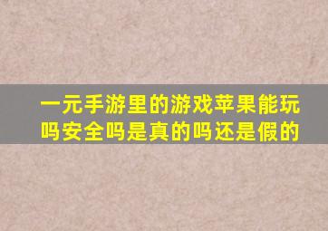 一元手游里的游戏苹果能玩吗安全吗是真的吗还是假的