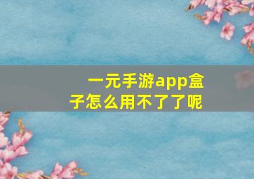 一元手游app盒子怎么用不了了呢