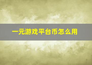 一元游戏平台币怎么用