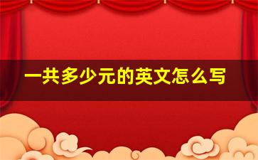 一共多少元的英文怎么写