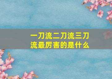 一刀流二刀流三刀流最厉害的是什么